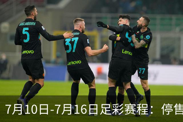 7月10日-7月16日足彩赛程：停售1期 巴甲美职开战